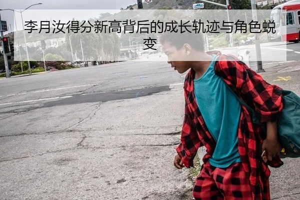 李月汝得分新高背后的成长轨迹与角色蜕变